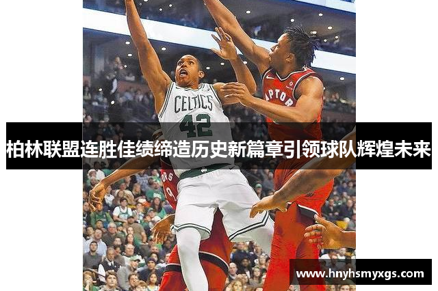 柏林联盟连胜佳绩缔造历史新篇章引领球队辉煌未来
