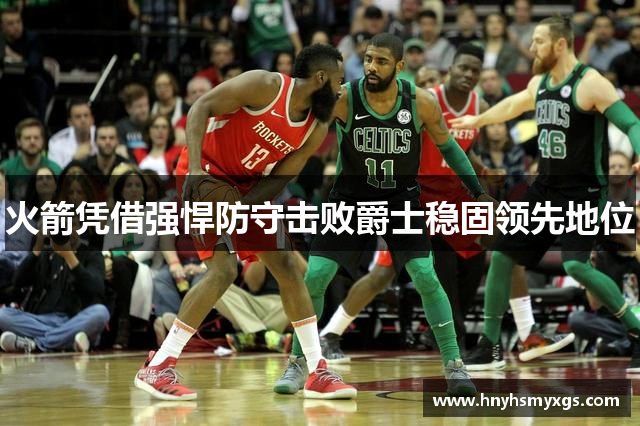 火箭凭借强悍防守击败爵士稳固领先地位