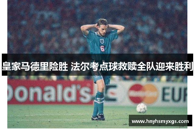 皇家马德里险胜 法尔考点球救赎全队迎来胜利