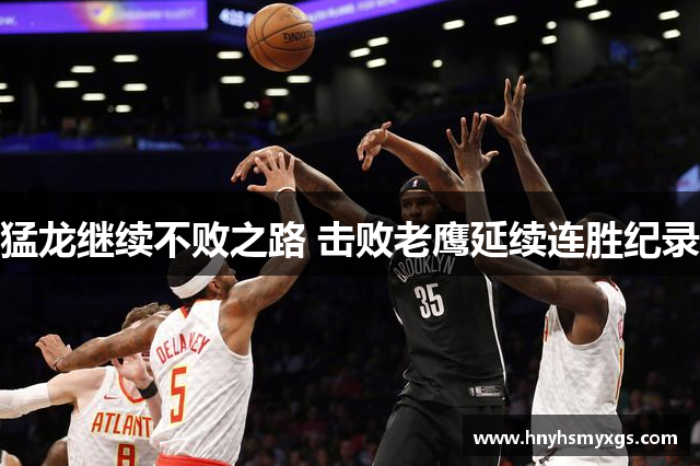 猛龙继续不败之路 击败老鹰延续连胜纪录