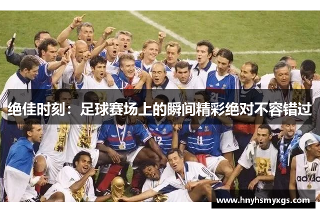 绝佳时刻：足球赛场上的瞬间精彩绝对不容错过