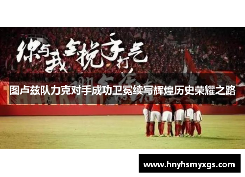 图卢兹队力克对手成功卫冕续写辉煌历史荣耀之路
