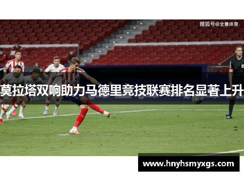 莫拉塔双响助力马德里竞技联赛排名显著上升