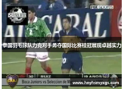泰国羽毛球队力克对手勇夺国际比赛桂冠展现卓越实力