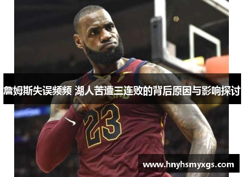 詹姆斯失误频频 湖人苦遭三连败的背后原因与影响探讨