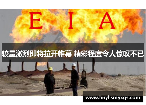 较量激烈即将拉开帷幕 精彩程度令人惊叹不已