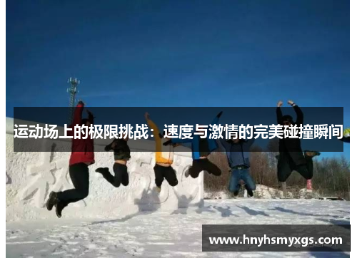 运动场上的极限挑战：速度与激情的完美碰撞瞬间