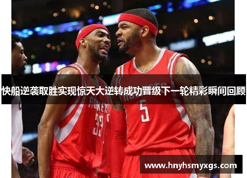 快船逆袭取胜实现惊天大逆转成功晋级下一轮精彩瞬间回顾