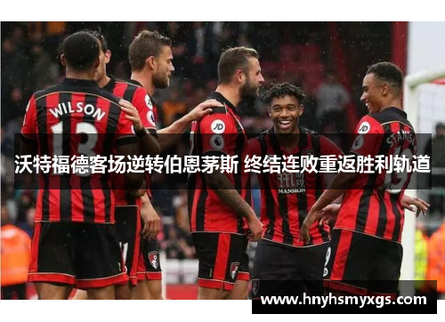 沃特福德客场逆转伯恩茅斯 终结连败重返胜利轨道