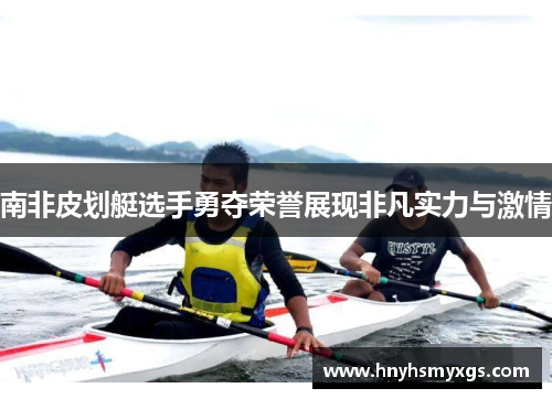 南非皮划艇选手勇夺荣誉展现非凡实力与激情