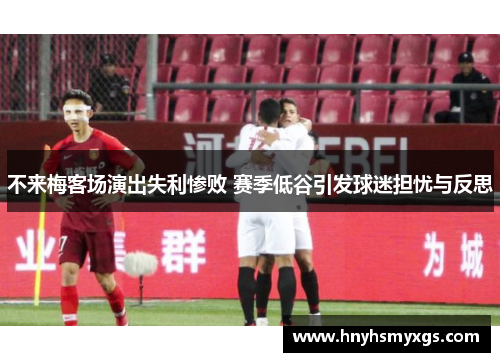 不来梅客场演出失利惨败 赛季低谷引发球迷担忧与反思