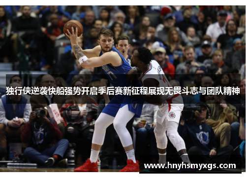独行侠逆袭快船强势开启季后赛新征程展现无畏斗志与团队精神