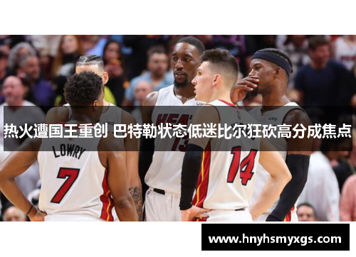 热火遭国王重创 巴特勒状态低迷比尔狂砍高分成焦点