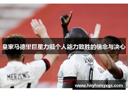 皇家马德里巨星力挺个人能力致胜的信念与决心