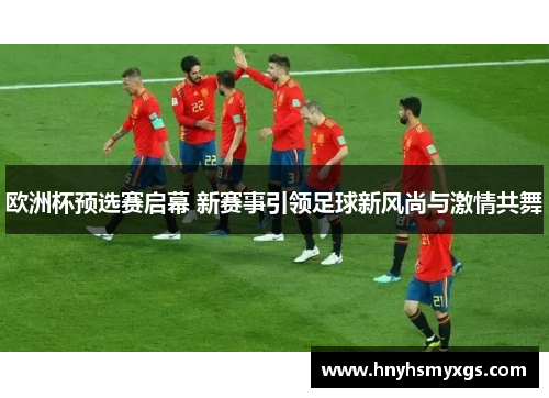 欧洲杯预选赛启幕 新赛事引领足球新风尚与激情共舞