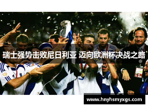 瑞士强势击败尼日利亚 迈向欧洲杯决战之路