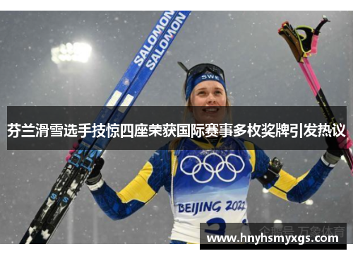 芬兰滑雪选手技惊四座荣获国际赛事多枚奖牌引发热议