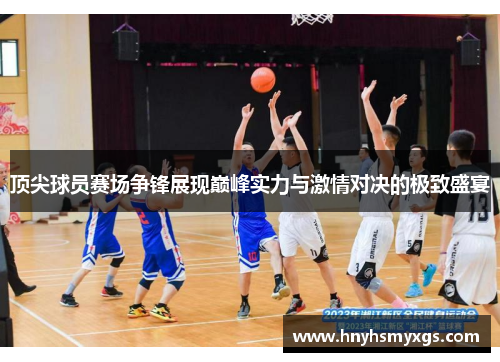 顶尖球员赛场争锋展现巅峰实力与激情对决的极致盛宴