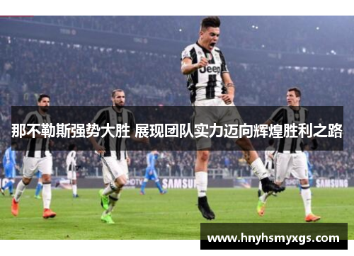 那不勒斯强势大胜 展现团队实力迈向辉煌胜利之路