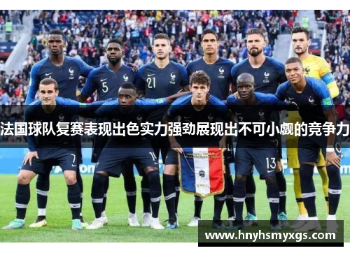 法国球队复赛表现出色实力强劲展现出不可小觑的竞争力