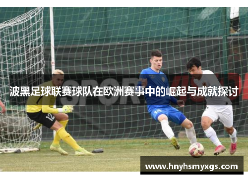 波黑足球联赛球队在欧洲赛事中的崛起与成就探讨