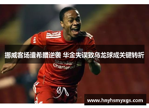 挪威客场遭希腊逆袭 华金失误致乌龙球成关键转折