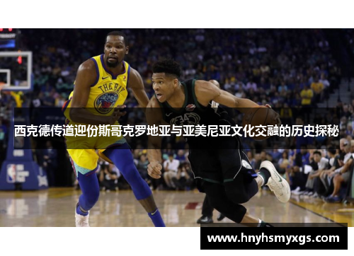 西克德传道迎份斯哥克罗地亚与亚美尼亚文化交融的历史探秘