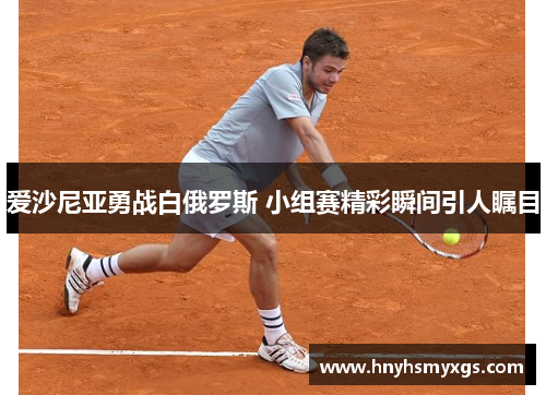 爱沙尼亚勇战白俄罗斯 小组赛精彩瞬间引人瞩目