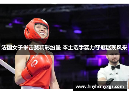 法国女子拳击赛精彩纷呈 本土选手实力夺冠展现风采