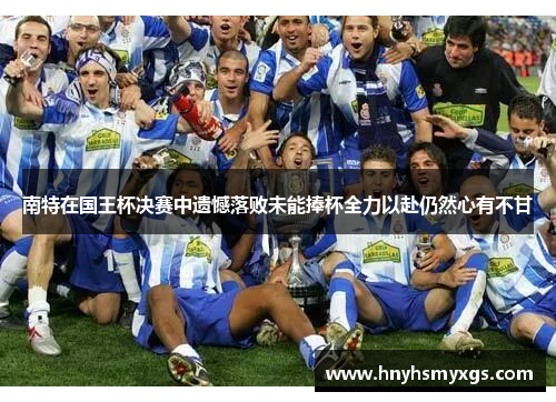 南特在国王杯决赛中遗憾落败未能捧杯全力以赴仍然心有不甘