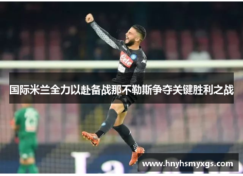国际米兰全力以赴备战那不勒斯争夺关键胜利之战