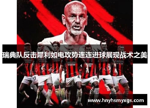 瑞典队反击犀利如电攻势连连进球展现战术之美