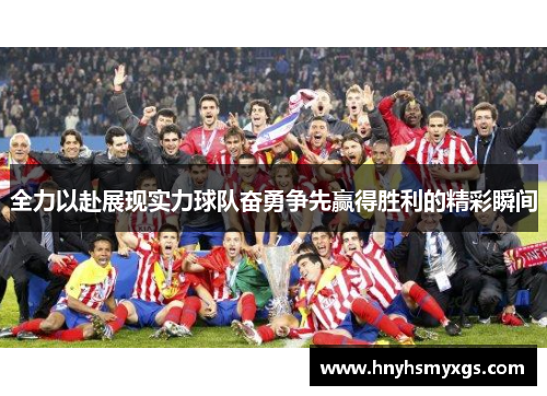 全力以赴展现实力球队奋勇争先赢得胜利的精彩瞬间