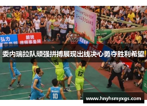 委内瑞拉队顽强拼搏展现出线决心勇夺胜利希望