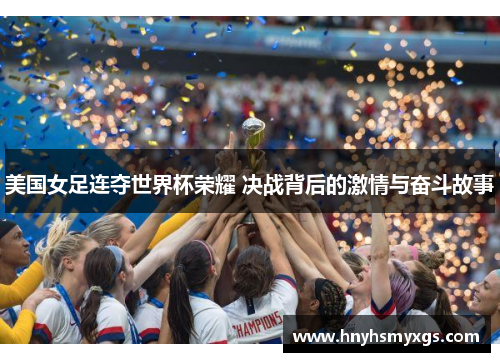 美国女足连夺世界杯荣耀 决战背后的激情与奋斗故事