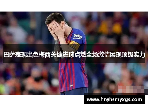 巴萨表现出色梅西关键进球点燃全场激情展现顶级实力