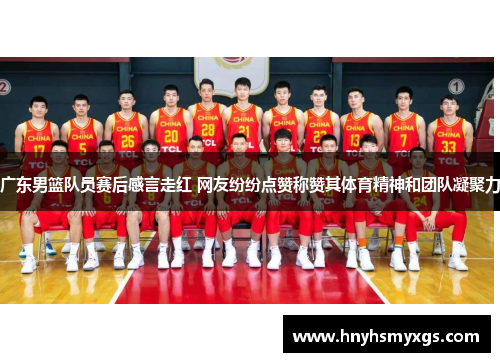 广东男篮队员赛后感言走红 网友纷纷点赞称赞其体育精神和团队凝聚力