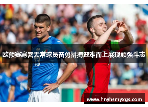 欧预赛寒暑无常球员奋勇拼搏迎难而上展现顽强斗志
