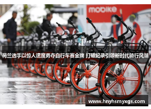 荷兰选手以惊人速度勇夺自行车赛金牌 打破纪录引领新时代骑行风潮