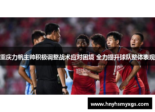 重庆力帆主帅积极调整战术应对困境 全力提升球队整体表现