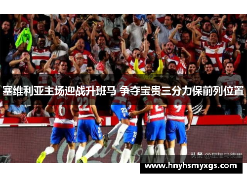 塞维利亚主场迎战升班马 争夺宝贵三分力保前列位置