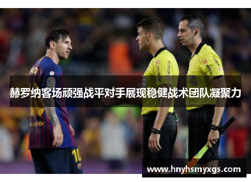 赫罗纳客场顽强战平对手展现稳健战术团队凝聚力