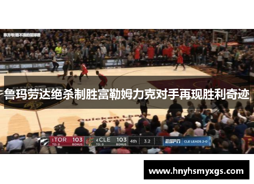 鲁玛劳达绝杀制胜富勒姆力克对手再现胜利奇迹