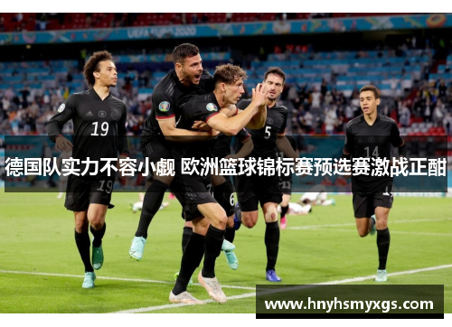 德国队实力不容小觑 欧洲篮球锦标赛预选赛激战正酣