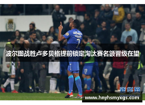 波尔图战胜卢多贝格提前锁定淘汰赛名额晋级在望