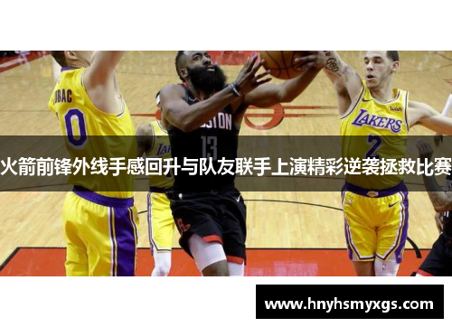 火箭前锋外线手感回升与队友联手上演精彩逆袭拯救比赛