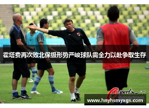 霍塔费再次败北保级形势严峻球队需全力以赴争取生存