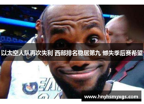 以太空人队再次失利 西部排名稳居第九 憾失季后赛希望